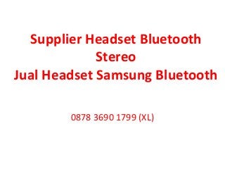 Supplier Headset Bluetooth
Stereo
Jual Headset Samsung Bluetooth
0878 3690 1799 (XL)
 