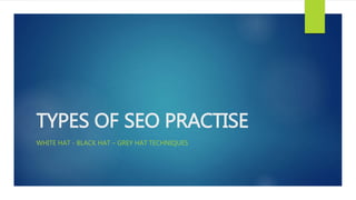 TYPES OF SEO PRACTISE
WHITE HAT - BLACK HAT – GREY HAT TECHNIQUES
 