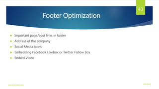 Footer Optimization
 Important page/post links in footer
 Address of the company
 Social Media icons
 Embedding Facebook Likebox or Twitter Follow Box
 Embed Video
3/21/2016www.dineshbabu.asia
40
 