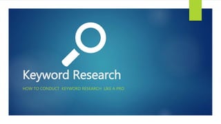 Keyword Research
HOW TO CONDUCT KEYWORD RESEARCH LIKE A PRO
 