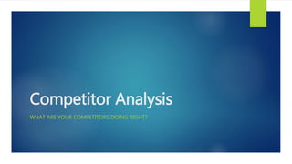Competitor Analysis
WHAT ARE YOUR COMPETITORS DOING RIGHT?
 