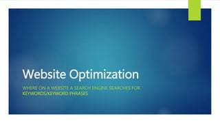 Website Optimization
WHERE ON A WEBSITE A SEARCH ENGINE SEARCHES FOR
KEYWORDS/KEYWORD PHRASES
 