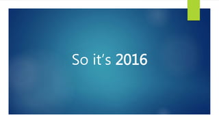 So it’s 2016
 