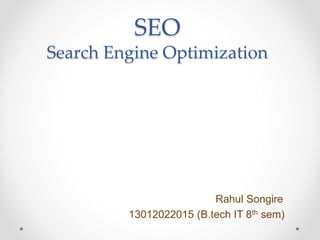 SEO
Search Engine Optimization
Rahul Songire
13012022015 (B.tech IT 8th sem)
 