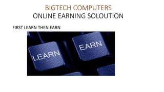 BIGTECH COMPUTERS
ONLINE EARNING SOLOUTION
FIRST LEARN THEN EARN
 