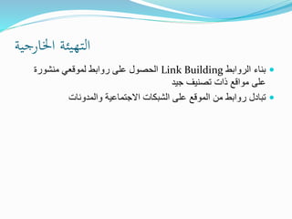 ‫اخلارجية‬ ‫التهيئة‬
‫الروابط‬ ‫بناء‬Link Building‫منشورة‬ ‫لموقعي‬ ‫روابط‬ ‫على‬ ‫الحصول‬
‫جيد‬ ‫تصنيف‬ ‫ذات‬ ‫مواقع‬ ‫على‬
‫والمدونات‬ ‫االجتماعية‬ ‫الشبكات‬ ‫على‬ ‫الموقع‬ ‫من‬ ‫روابط‬ ‫تبادل‬
 