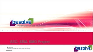 1 © besolve 2015
For internal use
Unique document identifier (ID) / Version number / Life cycle status
SEO, SEM, SMO Project
 