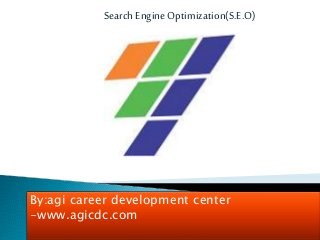 Search EngineOptimization(S.E.O)
By:agi career development center
-www.agicdc.com
 