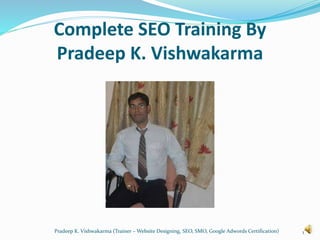 Complete SEO Training By
Pradeep K. Vishwakarma
Pradeep K. Vishwakarma (Trainer – Website Designing, SEO, SMO, Google Adwords Certification) 1
 