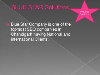  Blue Star Company is one of the
topmost SEO companies in
Chandigarh having National and
international Clients.
Pink Star
Solutions
 