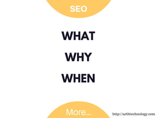 WHAT
WHY
WHEN
SEO
More... http://arthtechnology.com
 