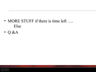 • MORE STUFF if there is time left ….
Else
• Q &A
 