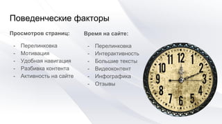 Поведенческие факторы
Просмотров страниц:
- Перелинковка
- Мотивация
- Удобная навигация
- Разбивка контента
- Активность на сайте
Время на сайте:
- Перелинковка
- Интерактивность
- Большие тексты
- Видеоконтент
- Инфографика
- Отзывы
 