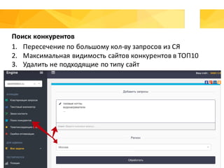 Поиск	конкурентов
1. Пересечение	по	большому	кол-ву	запросов	из	СЯ
2. Максимальная	видимость	сайтов	конкурентов	в	ТОП10
3. Удалить	не	подходящие	по	типу	сайт	
 