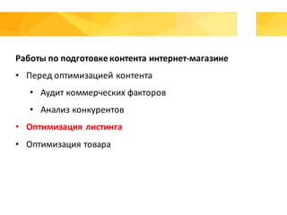 Работы	по	подготовке	контента	интернет-магазине
• Перед	оптимизацией	контента
• Аудит	коммерческих	факторов
• Анализ	конкурентов
• Оптимизация	листинга
• Оптимизация	товара
 