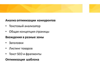 Анализ	оптимизации	конкурентов
• Текстовый	анализатор
• Общая	концепция	страницы
Вхождения	в	разные	зоны	
• Заголовки
• Листинг	товаров
• Текст	SEO	и	фрагменты
Оптимизация	шаблона
 
