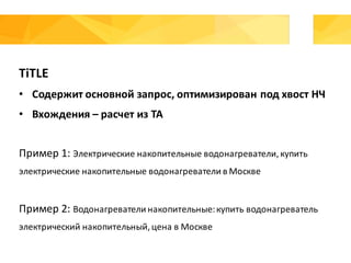 TiTLE
• Содержит	основной	запрос,	оптимизирован	под	хвост	НЧ
• Вхождения	– расчет	из	ТА
Пример	1:	Электрические	накопительные	водонагреватели,	купить	
электрические	накопительные	водонагреватели	в	Москве
Пример	2:	Водонагреватели	накопительные:	купить	водонагреватель	
электрический	накопительный,	цена	в	Москве
 