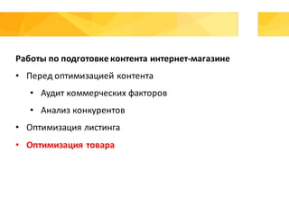 Работы	по	подготовке	контента	интернет-магазине
• Перед	оптимизацией	контента
• Аудит	коммерческих	факторов
• Анализ	конкурентов
• Оптимизация	листинга
• Оптимизация	товара
 