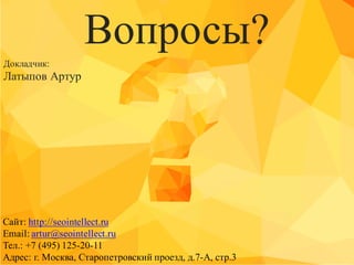 Вопросы?
Докладчик:
Латыпов Артур
Сайт: http://seointellect.ru
Email: artur@seointellect.ru
Тел.: +7 (495) 125-20-11
Адрес: г. Москва, Старопетровский проезд, д.7-А, стр.3
 
