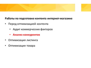 Работы	по	подготовке	контента	интернет-магазине
• Перед	оптимизацией	контента
• Аудит	коммерческих	факторов
• Анализ	конкурентов
• Оптимизация	листинга
• Оптимизация	товара
 