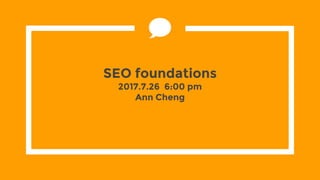SEO foundations
2017.7.26 6:00 pm
Ann Cheng
 