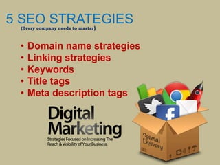 5 SEO STRATEGIS(Every company needs to master)
• Domain name strategies
• Linking strategies
• Keywords
• Title tags
• Meta description tags
 