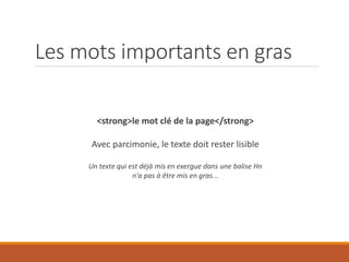 Les mots importants en gras
<strong>le mot clé de la page</strong>
Avec parcimonie, le texte doit rester lisible
Un texte qui est déjà mis en exergue dans une balise Hn
n'a pas à être mis en gras...
 