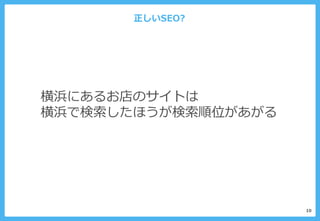 正しいSEO?
10
横浜にあるお店のサイトは
横浜で検索したほうが検索順位があがる
 