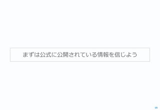 まずは公式に公開されている情報を信じよう
15
 
