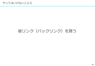 40
やってはいけないこと③
被リンク（バックリンク）を買う
 