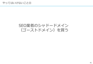 41
やってはいけないこと④
SEO業者のシャドードメイン
（ゴーストドメイン）を買う
 