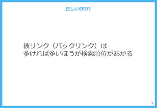 正しいSEO?
5
被リンク（バックリンク）は
多ければ多いほうが検索順位があがる
 