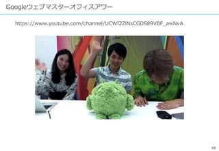 63
Googleウェブマスターオフィスアワー
https://www.youtube.com/channel/UCWf2ZlNsCGDS89VBF_awNvA
 