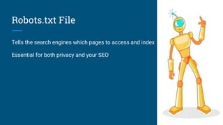 Robots.txt File
Tells the search engines which pages to access and index
Essential for both privacy and your SEO
 