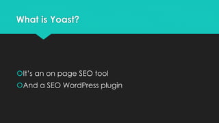 What is Yoast?
It’s an on page SEO tool
And a SEO WordPress plugin
 
