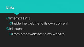 Links
Internal Links
Inside the website to its own content
Inbound
From other websites to my website
 