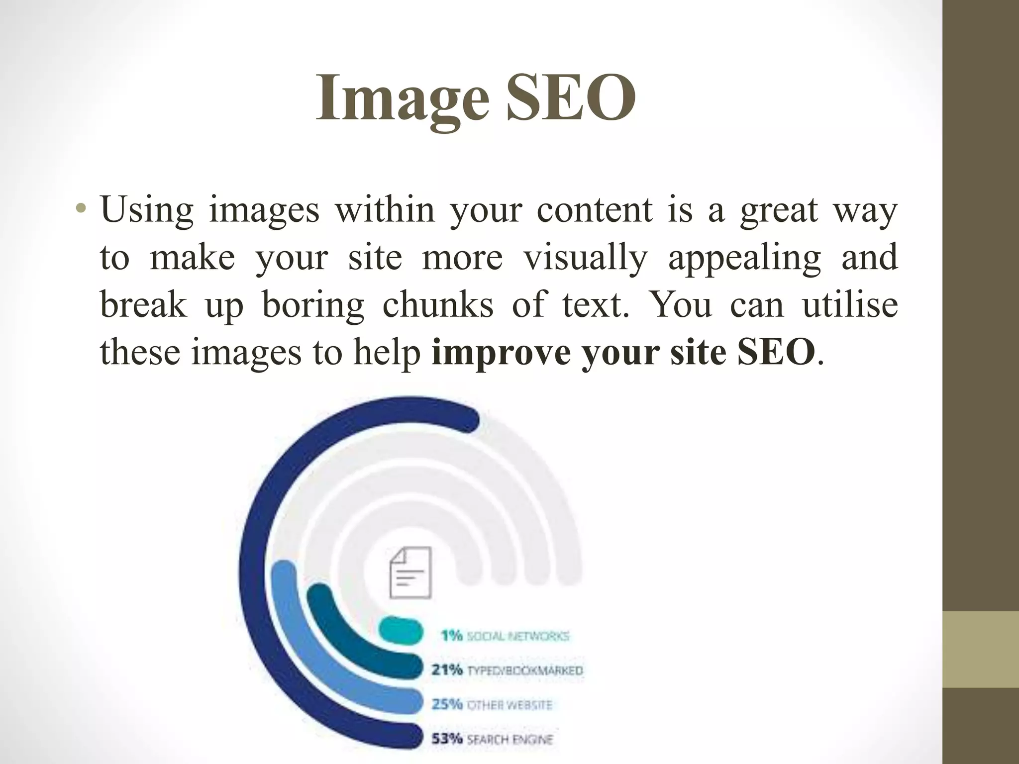 Image SEO
• Using images within your content is a great way
to make your site more visually appealing and
break up boring chunks of text. You can utilise
these images to help improve your site SEO.
 