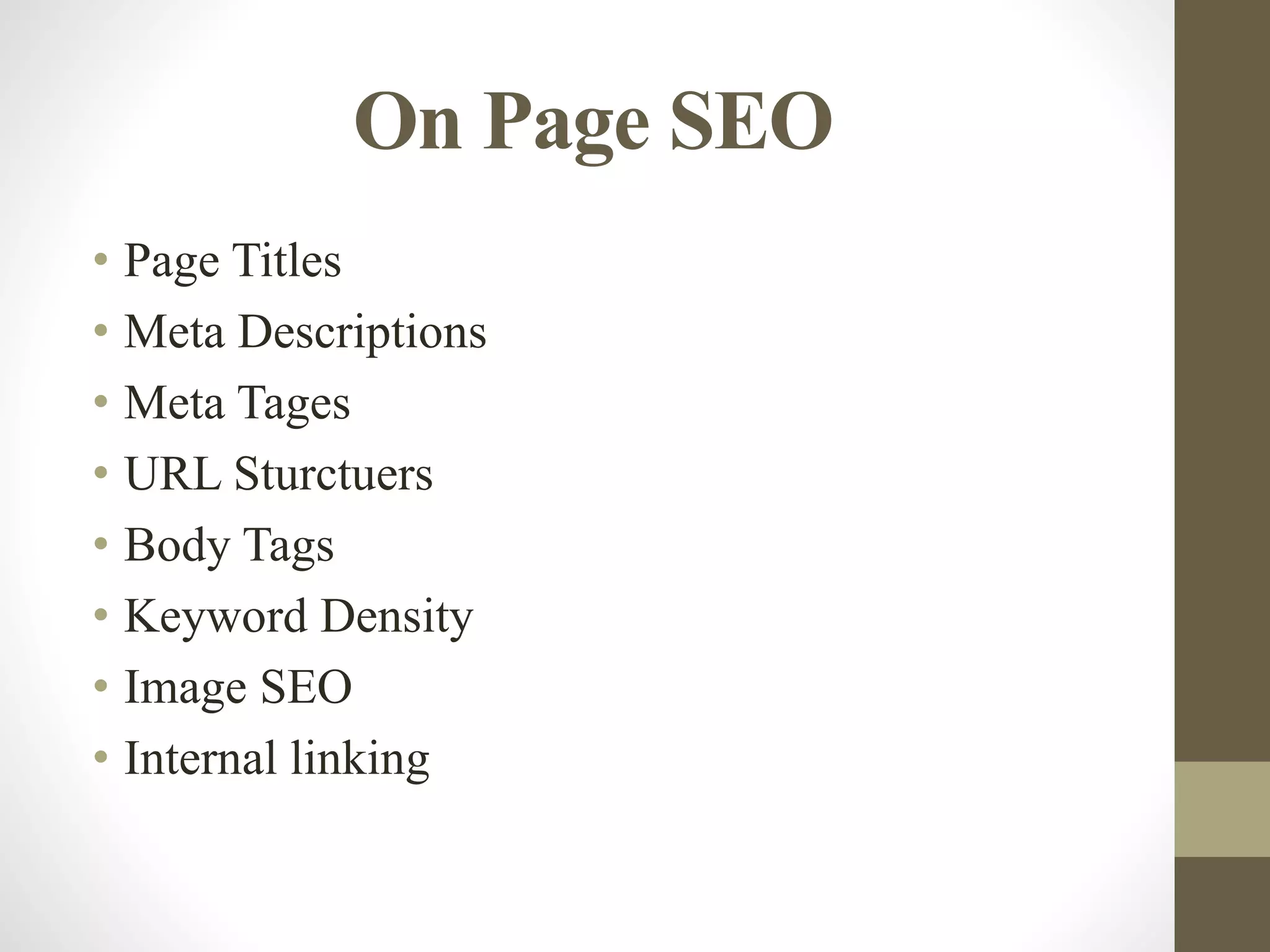 On Page SEO
• Page Titles
• Meta Descriptions
• Meta Tages
• URL Sturctuers
• Body Tags
• Keyword Density
• Image SEO
• Internal linking
 