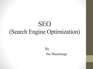 SEO
(Search Engine Optimization)
By
Sai Shunmuga
 