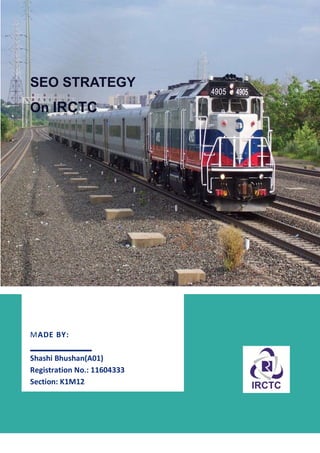 1
SEO STRATEGY
On IRCTC
MADE BY:
Shashi Bhushan(A01)
Registration No.: 11604333
Section: K1M12
 