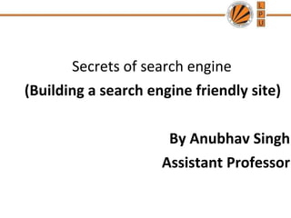 Secrets of search engine
(Building a search engine friendly site)
By Anubhav Singh
Assistant Professor
 