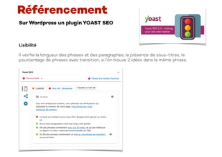 Sur Wordpress un plugin YOAST SEO
Référencement
Lisibilité
Il véri
fi
e la longueur des phrases et des paragraphes, la présence de sous-titres, le
pourcentage de phrases avec transition, si l’on trouve 2 idées dans la même phrase.
 