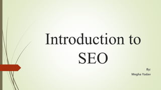 Introduction to
SEO By:
Megha Yadav
 