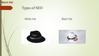 Types of SEO
White Hat Black Hat
 
