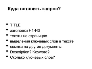 Куда вставить запрос?


•   TITLE
•   заголовки H1-H3
•   тексты на страницах
•   выделения ключевых слов в тексте
•   ссылки на другие документы
•   Description? Keyword?
•   Сколько ключевых слов?
 