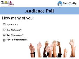 Audience Poll How many of you: Are SEOs? Are Marketers? Are Webmasters? Have a different role? 