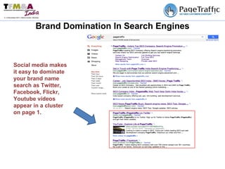 Site Brand Domination In Search Engines Social media makes it easy to dominate your brand name search as Twitter, Facebook, Flickr, Youtube videos appear in a cluster on page 1.  