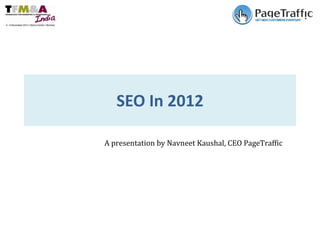 SEO In 2012 A presentation by Navneet Kaushal, CEO PageTraffic 