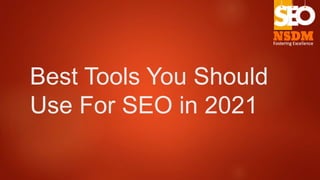 Best Tools You Should
Use For SEO in 2021
 