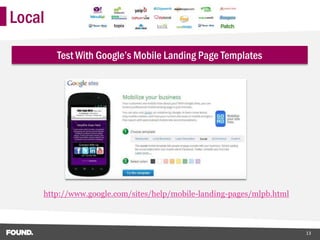 Local

        Test With Google’s Mobile Landing Page Templates




    http://www.google.com/sites/help/mobile-landing-pages/mlpb.html



                                                                      13
 